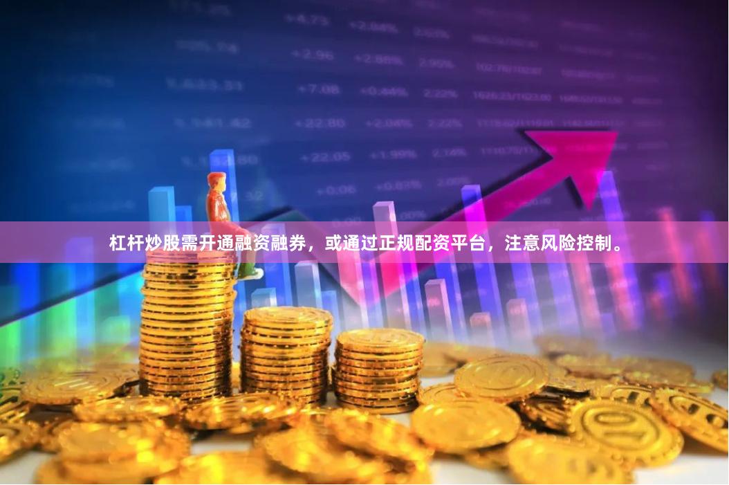 杠杆炒股需开通融资融券，或通过正规配资平台，注意风险控制。
