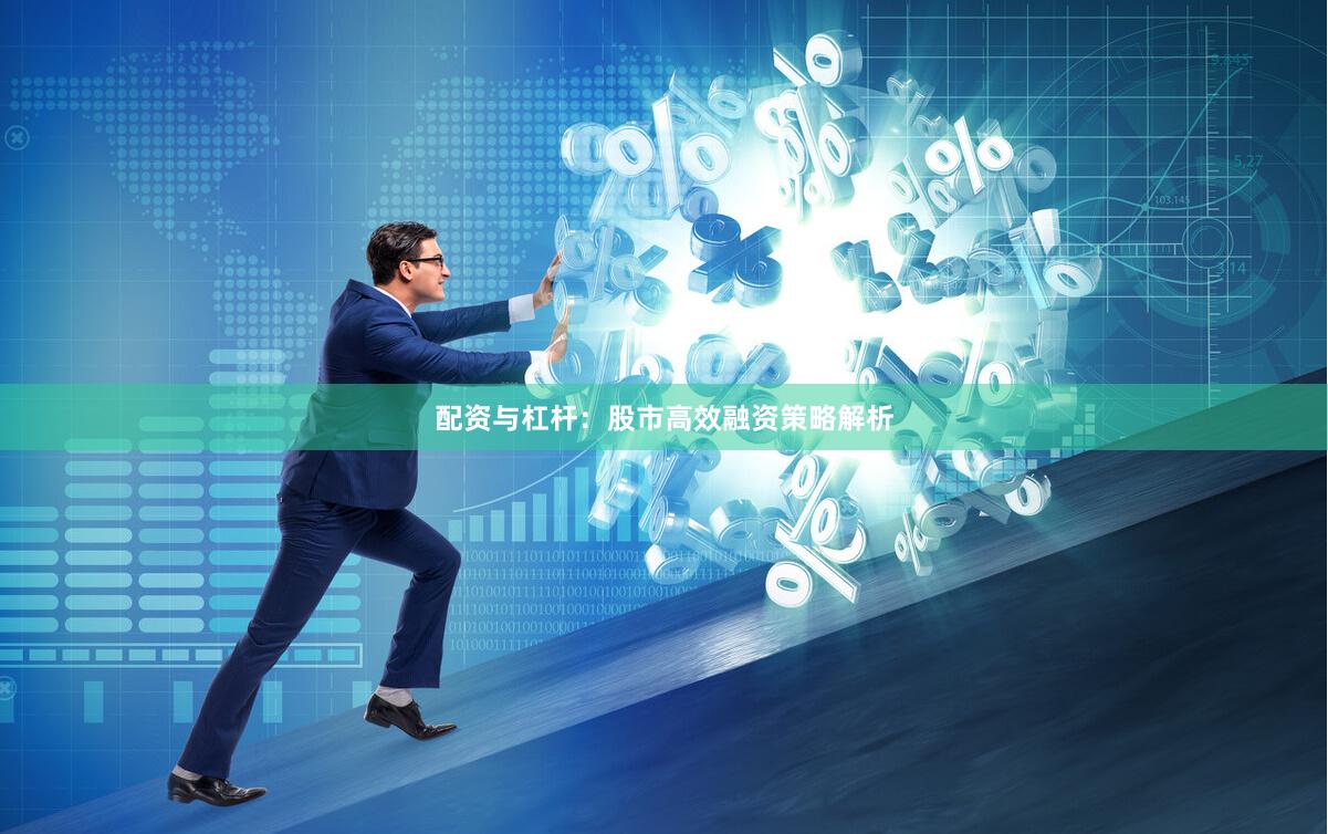 配资与杠杆：股市高效融资策略解析