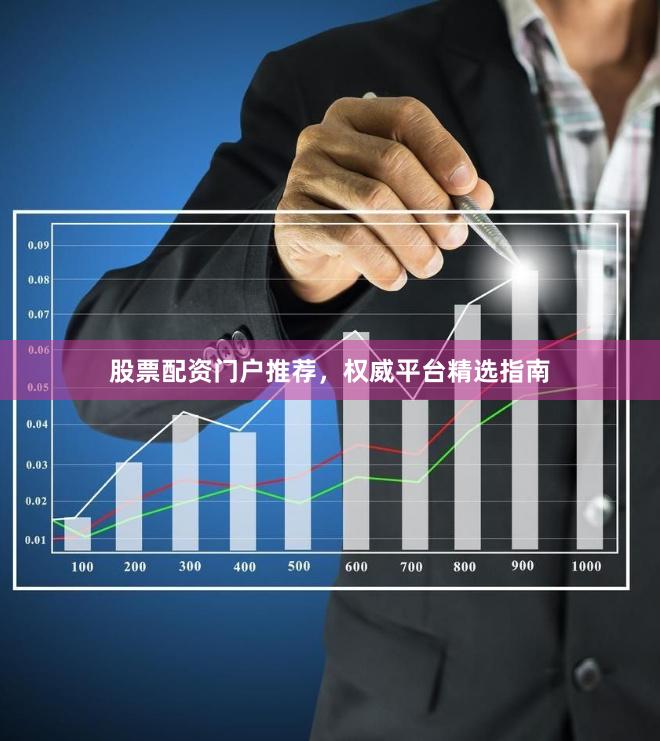 股票配资门户推荐,权威平台精选指南