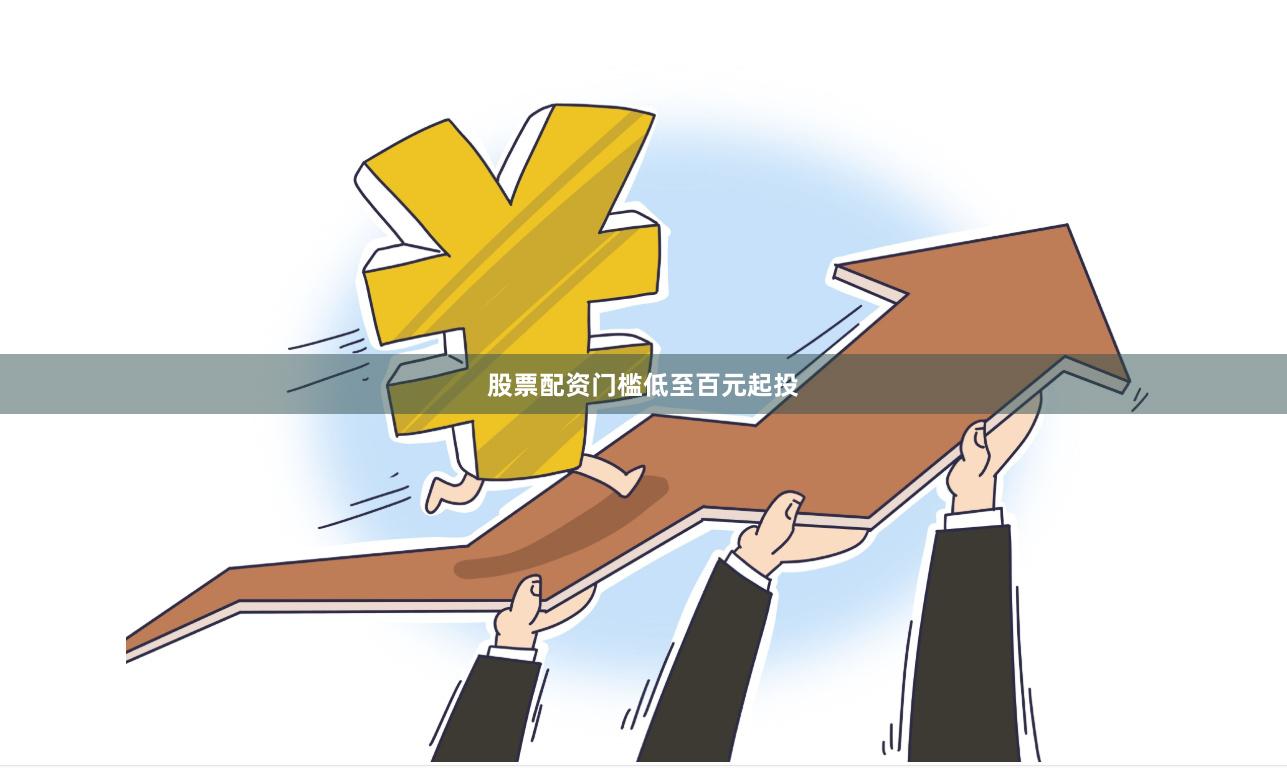 股票配资门槛低至百元起投