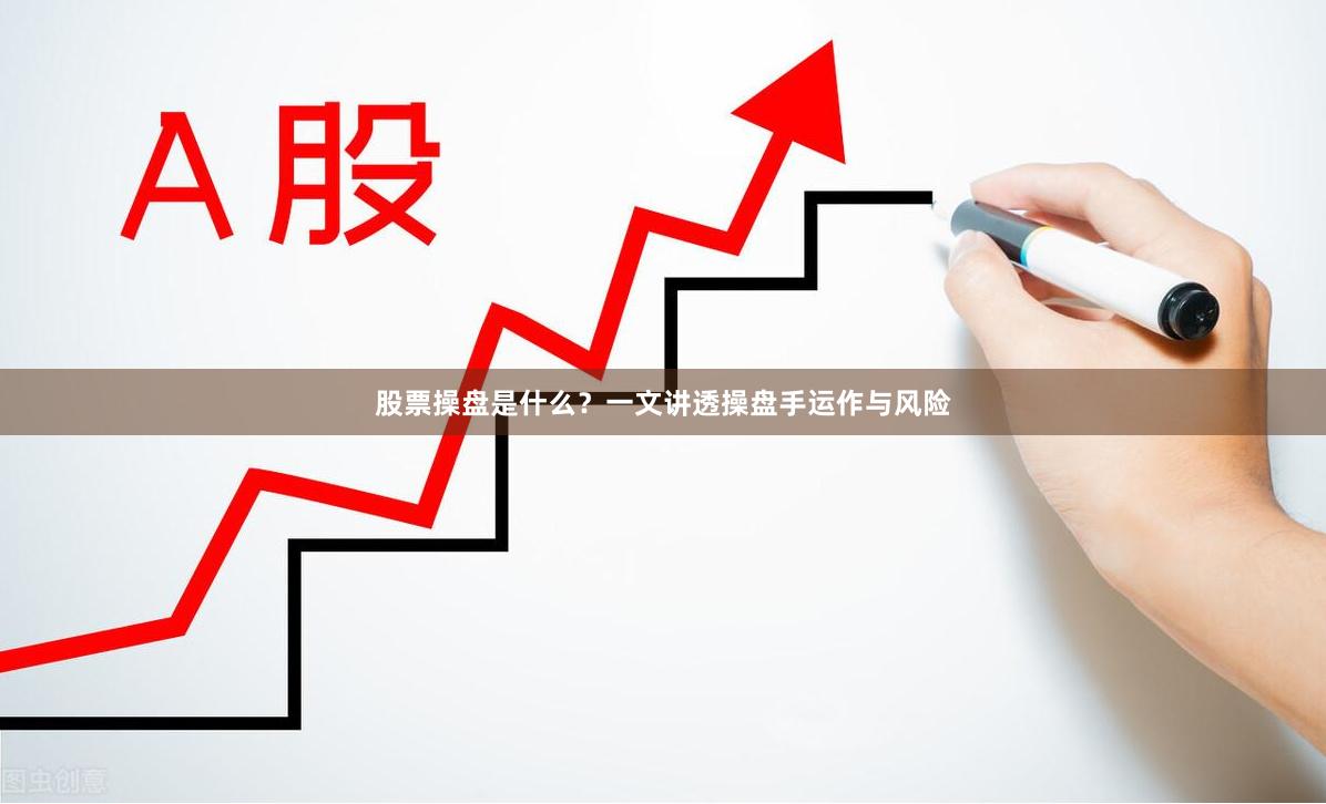股票操盘是什么？一文讲透操盘手运作与风险