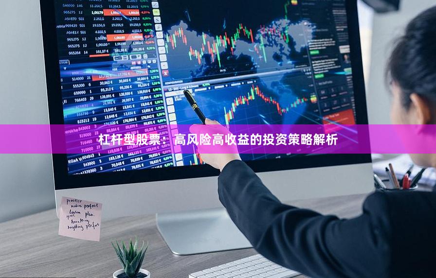 杠杆型股票：高风险高收益的投资策略解析