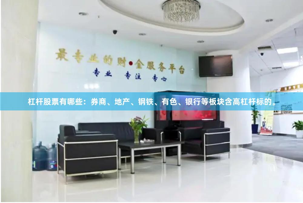 杠杆股票有哪些：券商、地产、钢铁、有色、银行等板块含高杠杆标的。