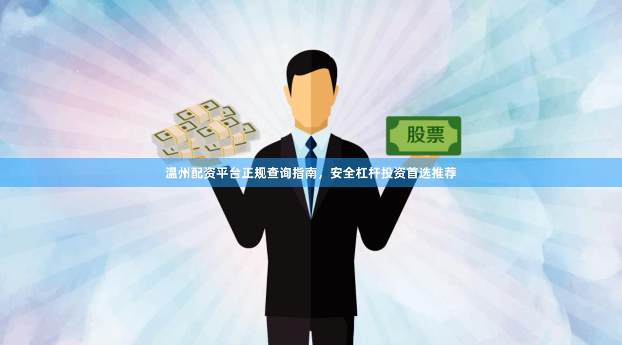 温州配资平台正规查询指南，安全杠杆投资首选推荐
