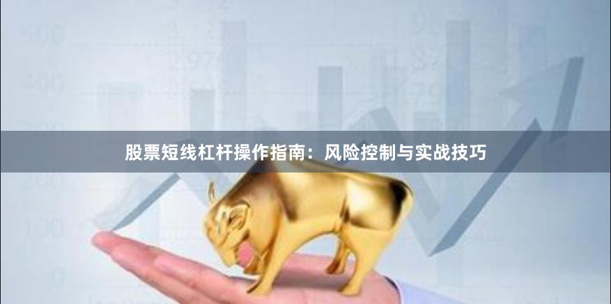股票短线杠杆操作指南：风险控制与实战技巧