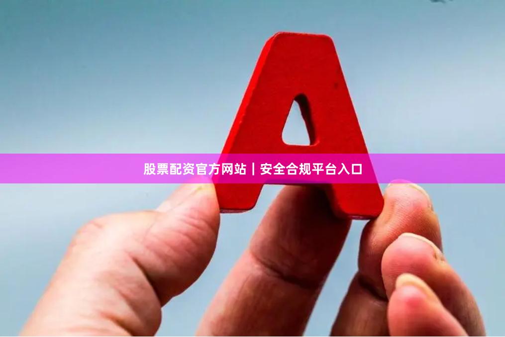 股票配资官方网站｜安全合规平台入口