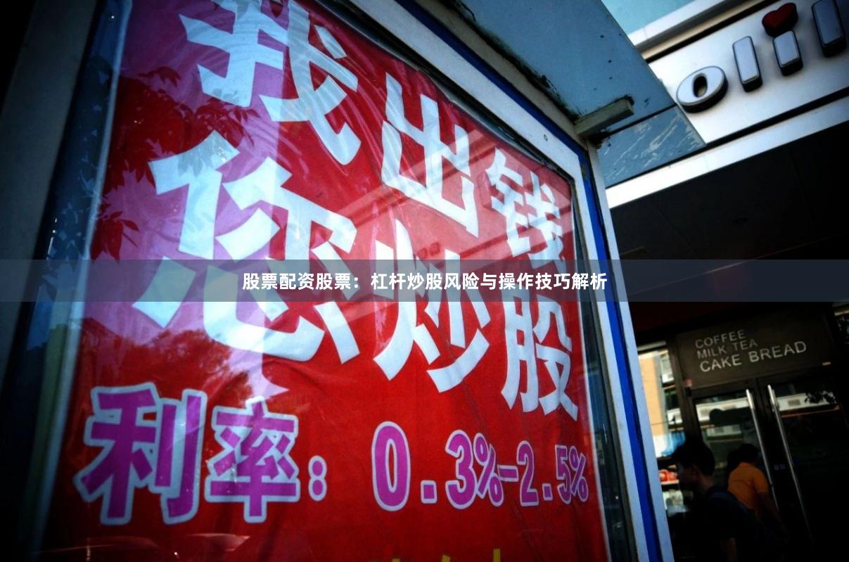 股票配资股票：杠杆炒股风险与操作技巧解析