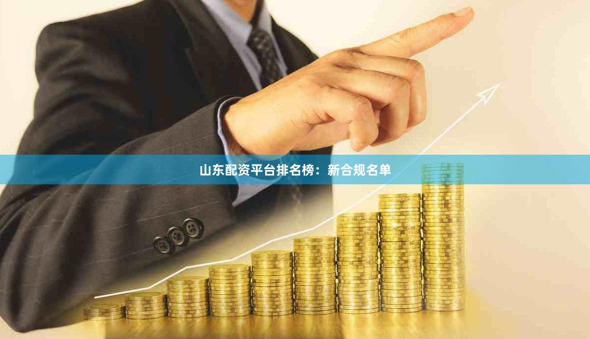 山东配资平台排名榜：新合规名单