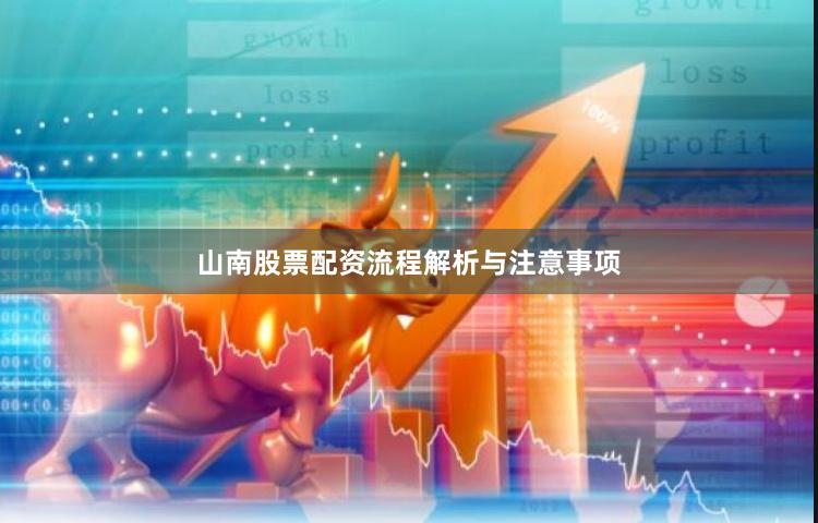 山南股票配资流程解析与注意事项