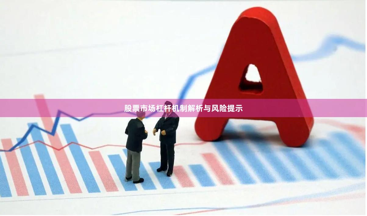股票市场杠杆机制解析与风险提示