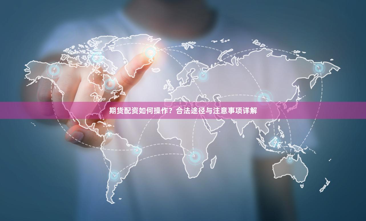 期货配资如何操作？合法途径与注意事项详解
