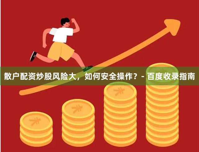 散户配资炒股风险大，如何安全操作？- 百度收录指南