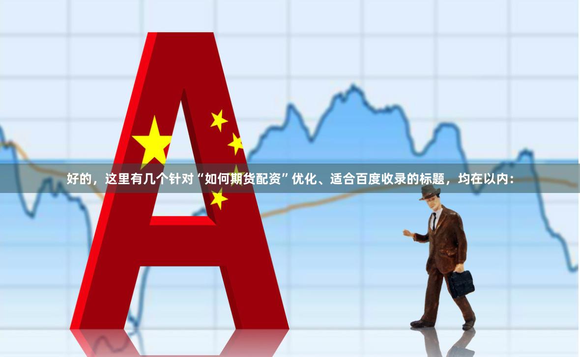 好的，这里有几个针对“如何期货配资”优化、适合百度收录的标题，均在以内：