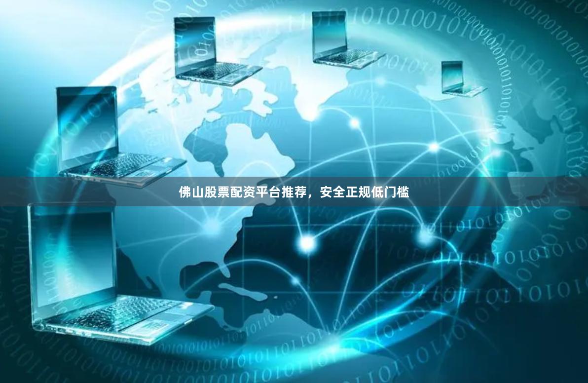 佛山股票配资平台推荐，安全正规低门槛